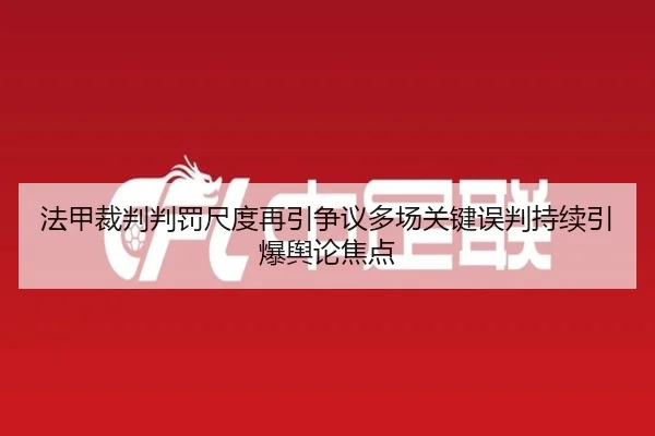 法甲裁判判罚尺度再引争议多场关键误判持续引爆舆论焦点