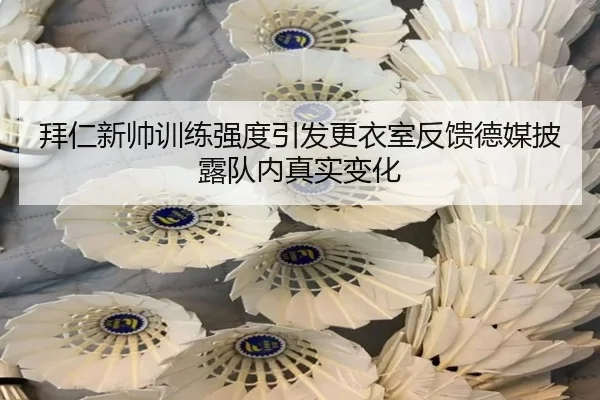 拜仁新帅训练强度引发更衣室反馈德媒披露队内真实变化