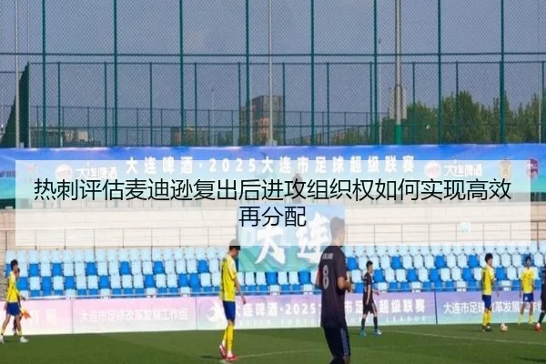 热刺评估麦迪逊复出后进攻组织权如何实现高效再分配