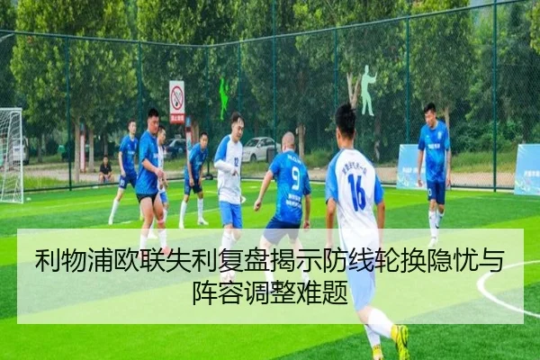 利物浦欧联失利复盘揭示防线轮换隐忧与阵容调整难题