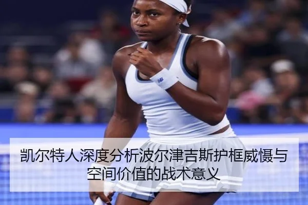 凯尔特人深度分析波尔津吉斯护框威慑与空间价值的战术意义