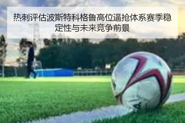 热刺评估波斯特科格鲁高位逼抢体系赛季稳定性与未来竞争前景