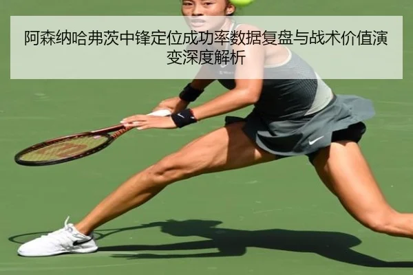 阿森纳哈弗茨中锋定位成功率数据复盘与战术价值演变深度解析