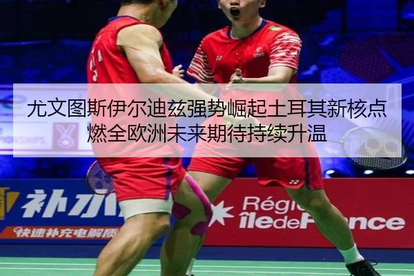 尤文图斯伊尔迪兹强势崛起土耳其新核点燃全欧洲未来期待持续升温
