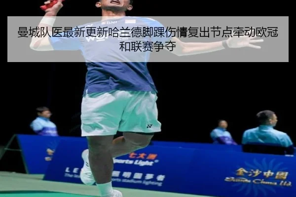 曼城队医最新更新哈兰德脚踝伤情复出节点牵动欧冠和联赛争夺