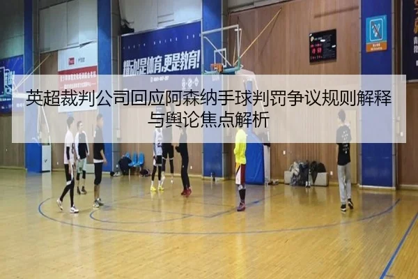 英超裁判公司回应阿森纳手球判罚争议规则解释与舆论焦点解析