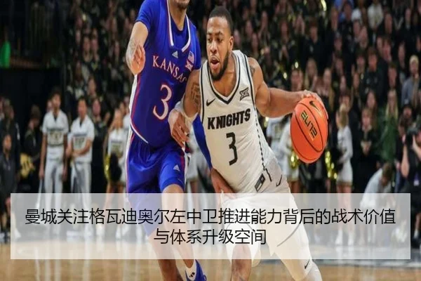 曼城关注格瓦迪奥尔左中卫推进能力背后的战术价值与体系升级空间