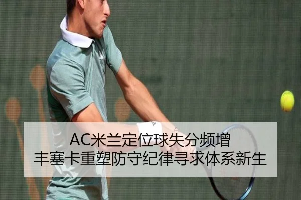 AC米兰定位球失分频增 丰塞卡重塑防守纪律寻求体系新生
